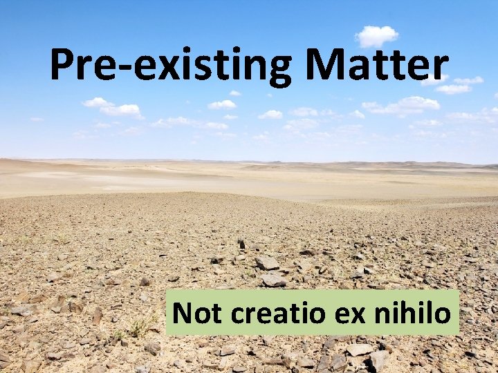 Pre-existing Matter Not creatio ex nihilo Pre-existing Matter Not creatio ex nihilo