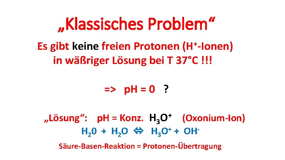 „Klassisches Problem“ Es gibt keine freien Protonen (H+-Ionen) in wäßriger Lösung bei T 37°C