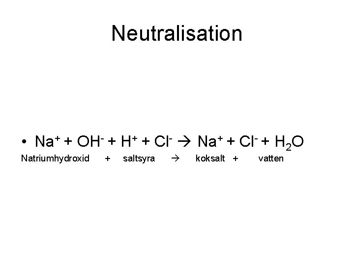 Neutralisation • Na+ + OH- + H+ + Cl- Na+ + Cl- + H