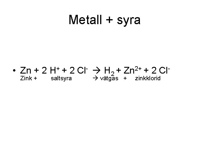 Metall + syra • Zn + 2 H+ + 2 Cl- H 2 +
