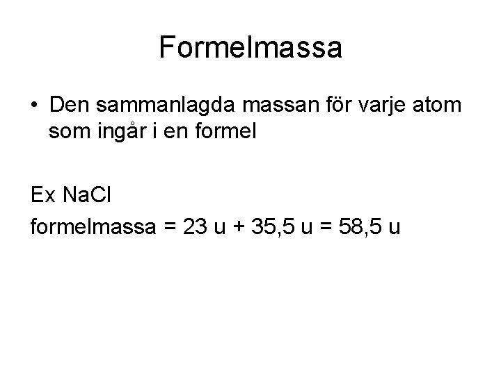 Formelmassa • Den sammanlagda massan för varje atom som ingår i en formel Ex