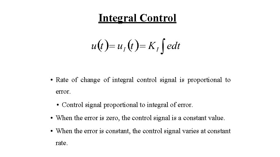 Integral Control • Rate of change of integral control signal is proportional to error.