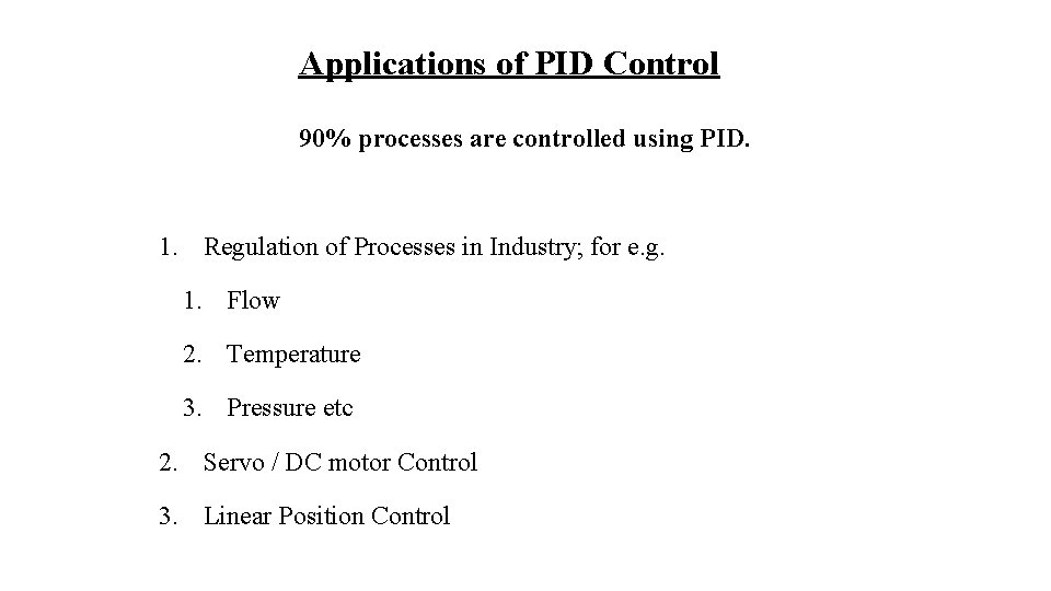 Applications of PID Control 90% processes are controlled using PID. 1. Regulation of Processes