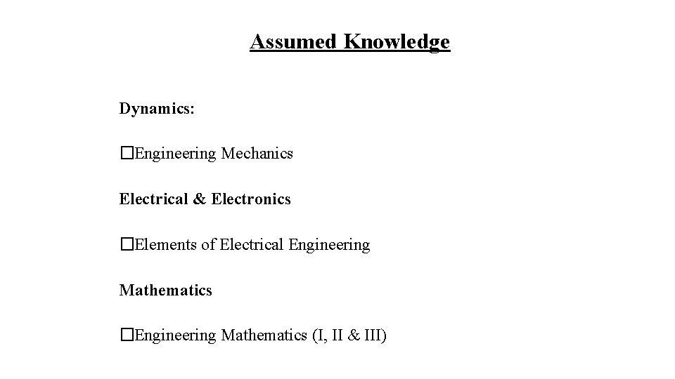 Assumed Knowledge Dynamics: �Engineering Mechanics Electrical & Electronics �Elements of Electrical Engineering Mathematics �Engineering