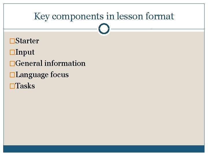 Key components in lesson format �Starter �Input �General information �Language focus �Tasks 