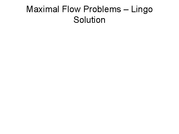 Maximal Flow Problems – Lingo Solution Maximal Flow Problems – Lingo Solution
