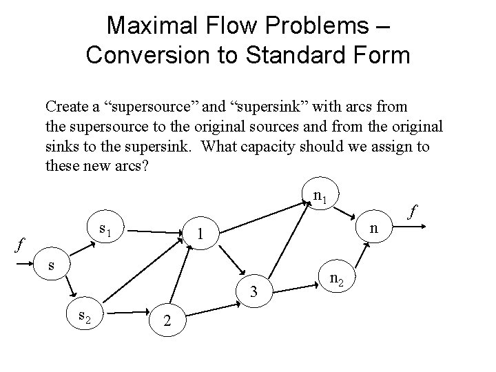Maximal Flow Problems – Conversion to Standard Form Create a “supersource” and “supersink” with Maximal Flow Problems – Conversion to Standard Form Create a “supersource” and “supersink” with