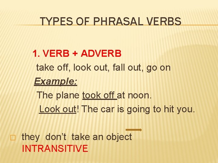 TYPES OF PHRASAL VERBS 1. VERB + ADVERB take off, look out, fall out,