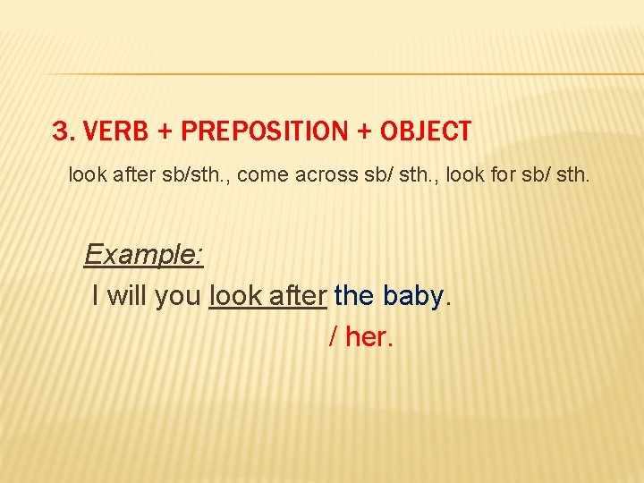 3. VERB + PREPOSITION + OBJECT look after sb/sth. , come across sb/ sth.