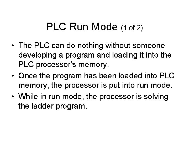 PLC Run Mode (1 of 2) • The PLC can do nothing without someone PLC Run Mode (1 of 2) • The PLC can do nothing without someone