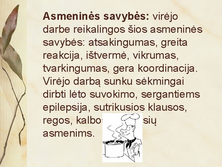 Asmeninės savybės: virėjo darbe reikalingos šios asmeninės savybės: atsakingumas, greita reakcija, ištvermė, vikrumas, tvarkingumas,