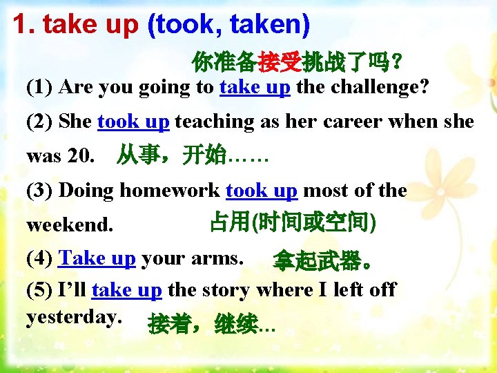 1. take up (took, taken) 你准备接受挑战了吗？ (1) Are you going to take up the