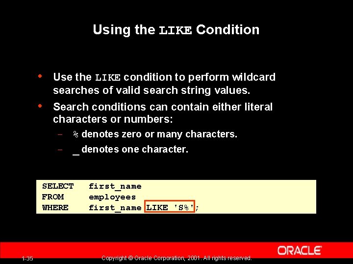 Using the LIKE Condition • Use the LIKE condition to perform wildcard searches of