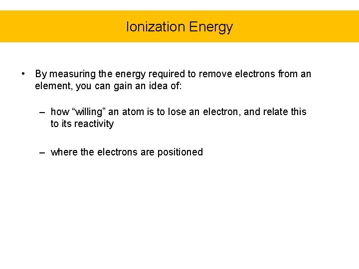 Ionization Energy • By measuring the energy required to remove electrons from an element,