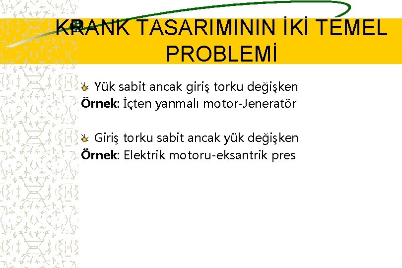 KRANK TASARIMININ İKİ TEMEL PROBLEMİ Yük sabit ancak giriş torku değişken Örnek: İçten yanmalı