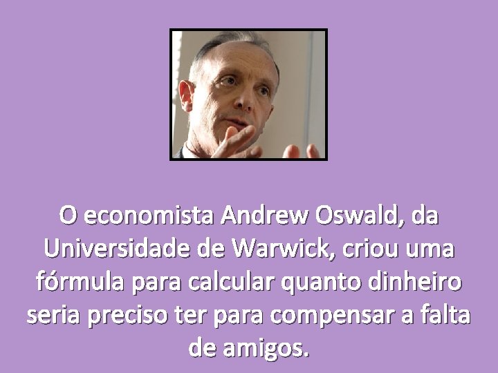 O economista Andrew Oswald, da Universidade de Warwick, criou uma fórmula para calcular quanto