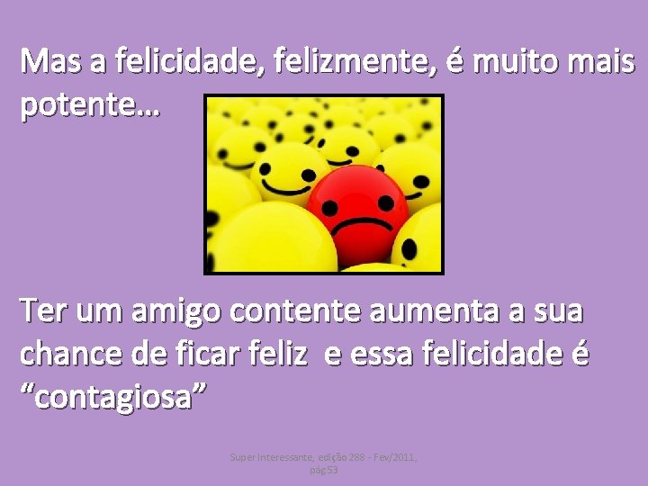 Mas a felicidade, felizmente, é muito mais potente… Ter um amigo contente aumenta a