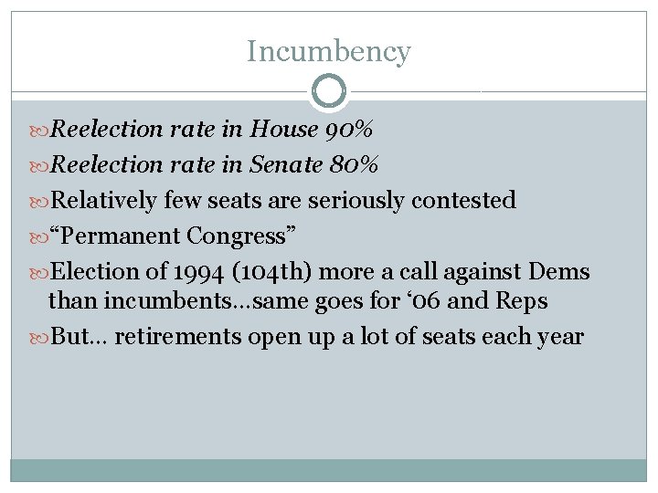 Incumbency Reelection rate in House 90% Reelection rate in Senate 80% Relatively few seats