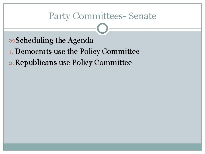 Party Committees- Senate Scheduling the Agenda 1. Democrats use the Policy Committee 2. Republicans