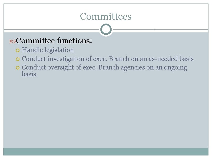 Committees Committee functions: Handle legislation Conduct investigation of exec. Branch on an as-needed basis