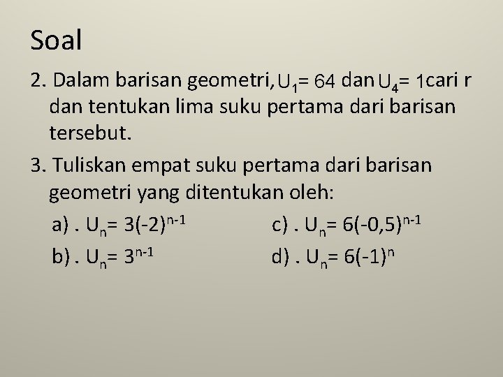 Soal 2. Dalam barisan geometri, U 1= 64 dan U 4= 1 cari r