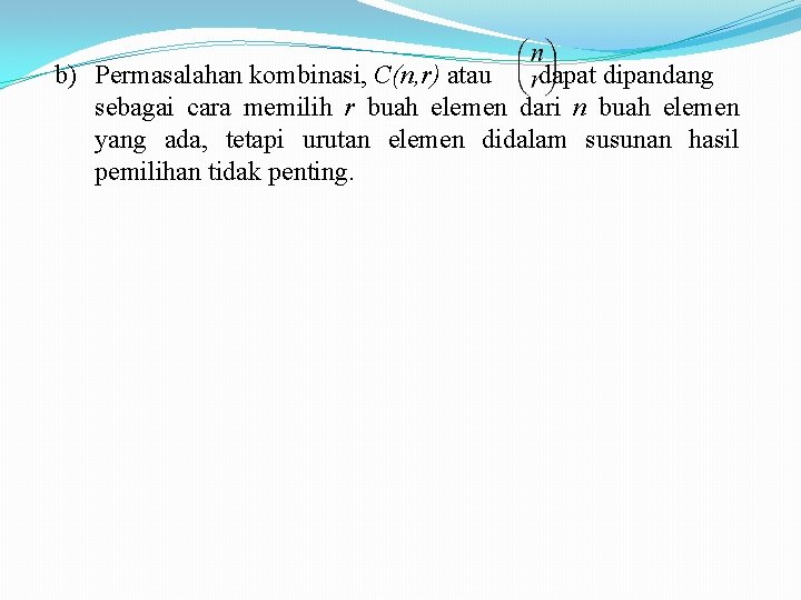 b) Permasalahan kombinasi, C(n, r) atau dapat dipandang sebagai cara memilih r buah elemen