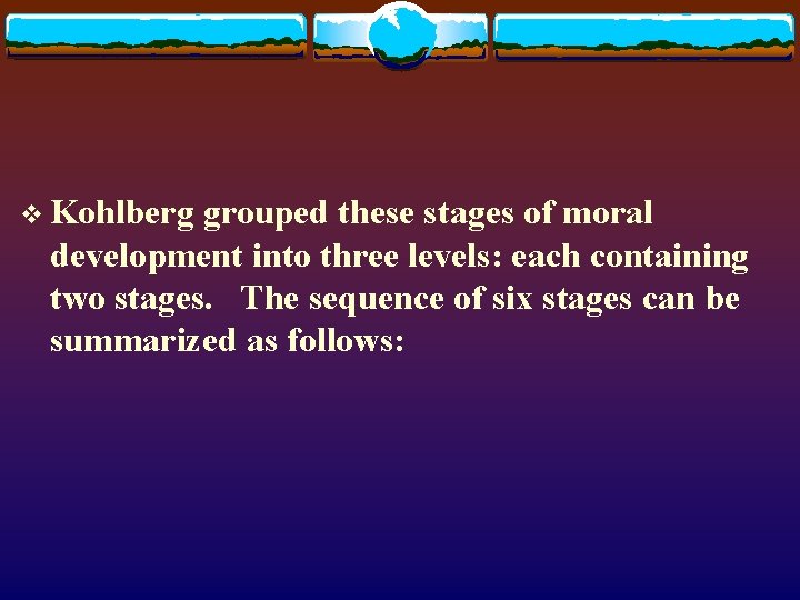 v Kohlberg grouped these stages of moral development into three levels: each containing two