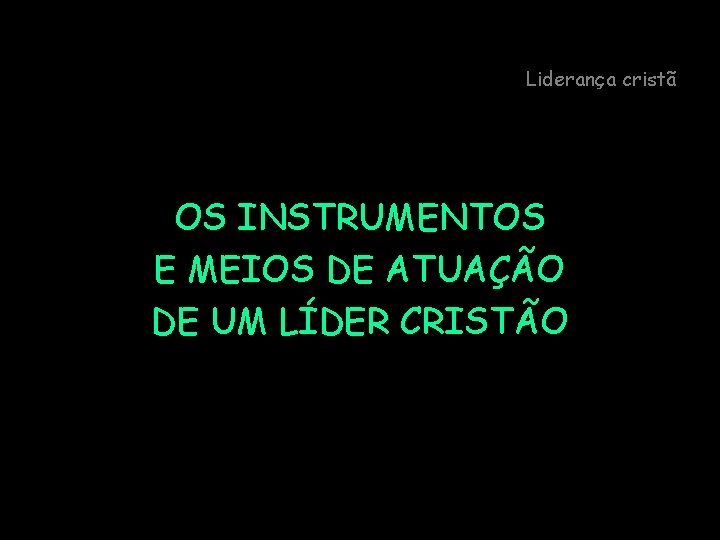 Liderança cristã OS INSTRUMENTOS E MEIOS DE ATUAÇÃO DE UM LÍDER CRISTÃO 