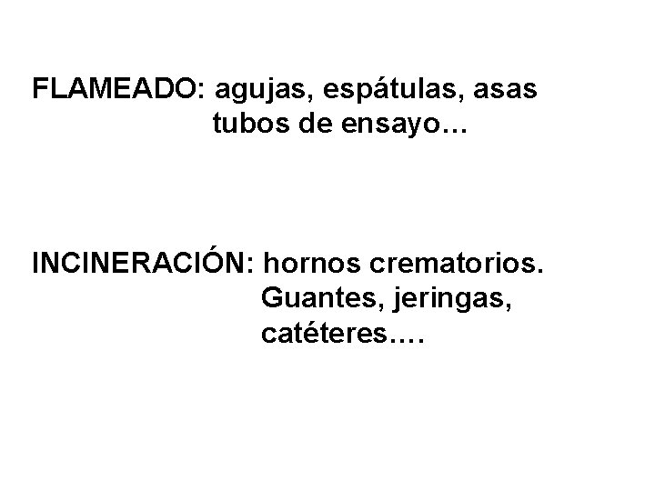 FLAMEADO: agujas, espátulas, asas tubos de ensayo… INCINERACIÓN: hornos crematorios. Guantes, jeringas, catéteres…. 