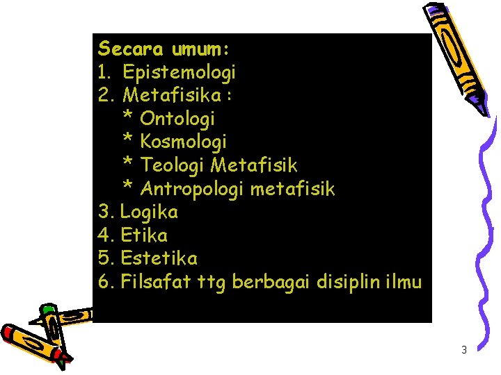 Secara umum: 1. Epistemologi 2. Metafisika : * Ontologi * Kosmologi * Teologi Metafisik