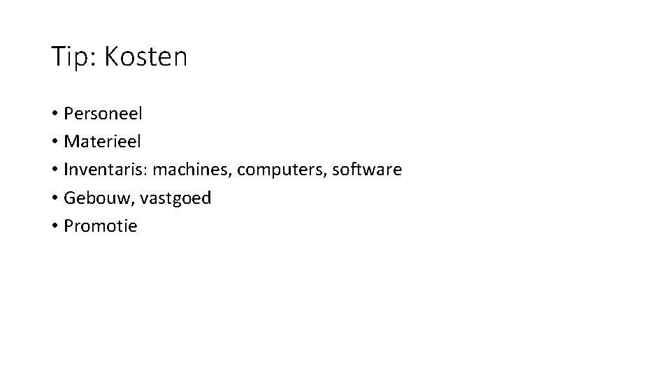 Tip: Kosten • Personeel • Materieel • Inventaris: machines, computers, software • Gebouw, vastgoed