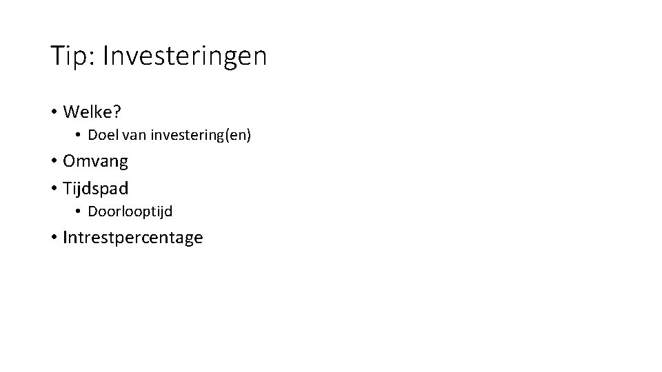 Tip: Investeringen • Welke? • Doel van investering(en) • Omvang • Tijdspad • Doorlooptijd