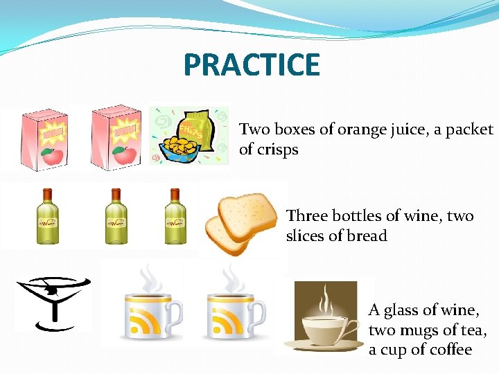 PRACTICE Two boxes of orange juice, a packet of crisps Three bottles of wine,