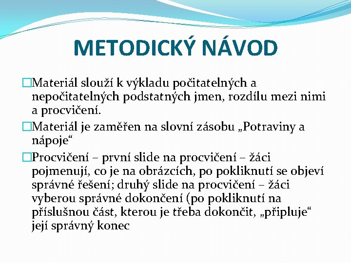 METODICKÝ NÁVOD �Materiál slouží k výkladu počitatelných a nepočitatelných podstatných jmen, rozdílu mezi nimi