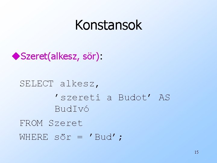 Konstansok u. Szeret(alkesz, sör): SELECT alkesz, ’szereti a Budot’ AS Bud. Ivó FROM Szeret