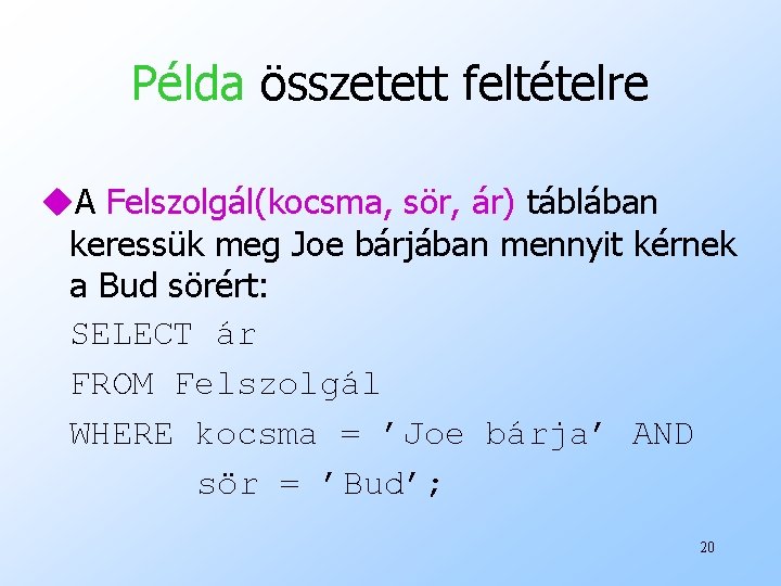 Példa összetett feltételre u. A Felszolgál(kocsma, sör, ár) táblában keressük meg Joe bárjában mennyit