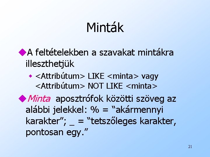 Minták u. A feltételekben a szavakat mintákra illeszthetjük w <Attribútum> LIKE <minta> vagy <Attribútum>