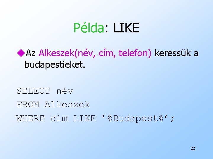Példa: LIKE u. Az Alkeszek(név, cím, telefon) keressük a budapestieket. SELECT név FROM Alkeszek