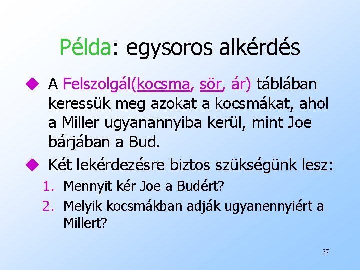 Példa: egysoros alkérdés u A Felszolgál(kocsma, sör, ár) táblában keressük meg azokat a kocsmákat,