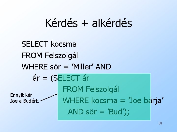 Kérdés + alkérdés SELECT kocsma FROM Felszolgál WHERE sör = ’Miller’ AND ár =