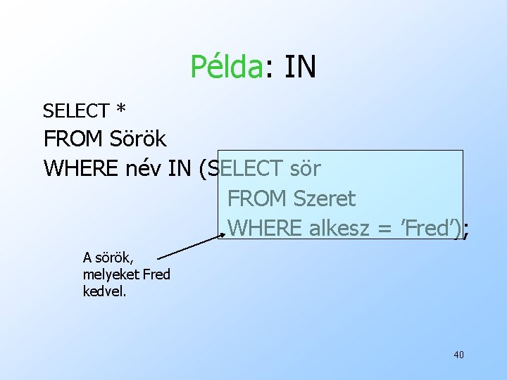 Példa: IN SELECT * FROM Sörök WHERE név IN (SELECT sör FROM Szeret WHERE