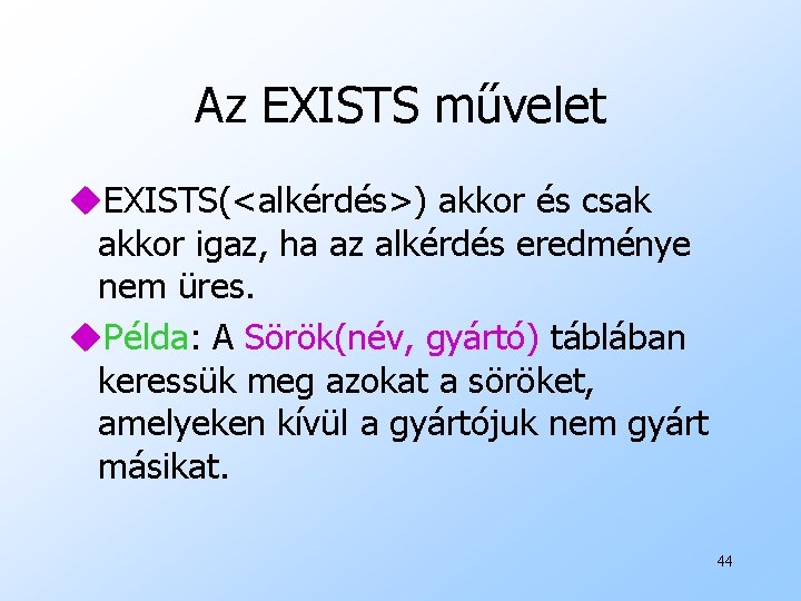 Az EXISTS művelet u. EXISTS(<alkérdés>) akkor és csak akkor igaz, ha az alkérdés eredménye