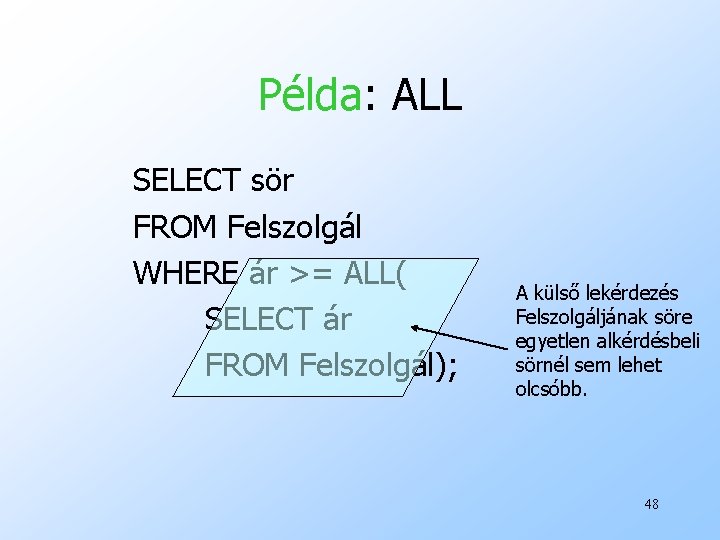 Példa: ALL SELECT sör FROM Felszolgál WHERE ár >= ALL( SELECT ár FROM Felszolgál);