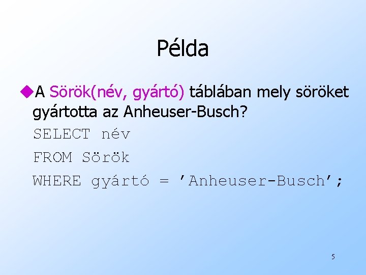 Példa u. A Sörök(név, gyártó) táblában mely söröket gyártotta az Anheuser-Busch? SELECT név FROM