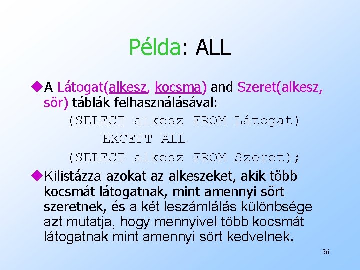 Példa: ALL u. A Látogat(alkesz, kocsma) and Szeret(alkesz, sör) táblák felhasználásával: (SELECT alkesz FROM