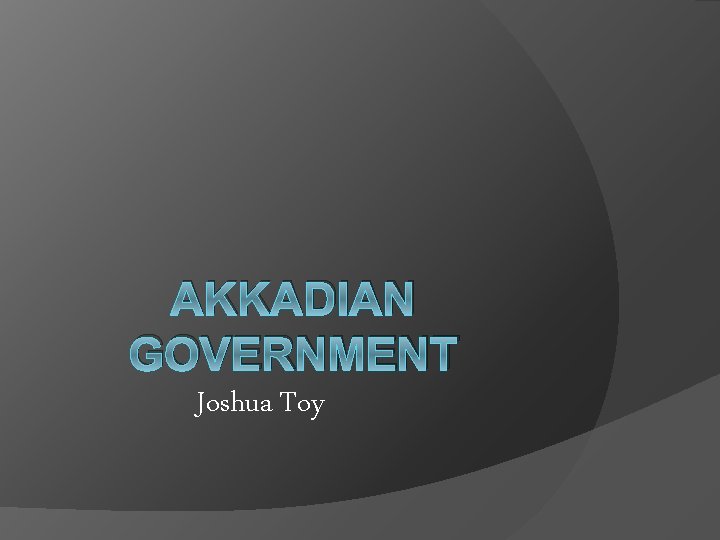 AKKADIAN GOVERNMENT Joshua Toy 