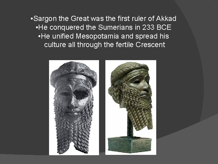  • Sargon the Great was the first ruler of Akkad • He conquered