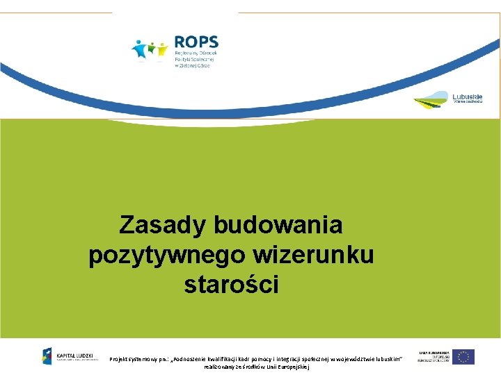 Zasady budowania pozytywnego wizerunku starości Projekt systemowy pn. : „Podnoszenie kwalifikacji kadr pomocy i