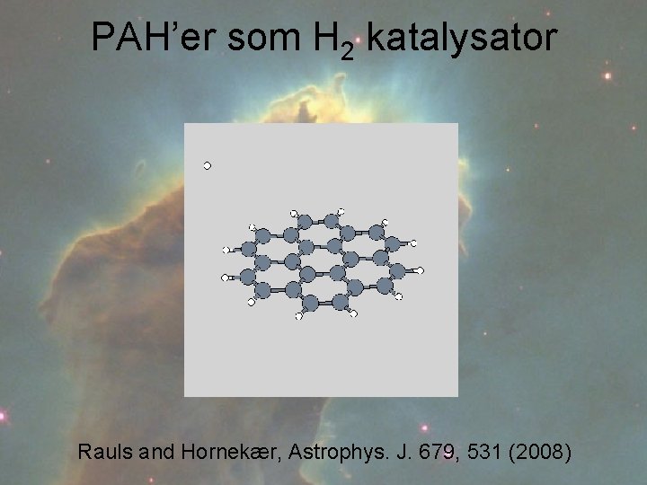 PAH’er som H 2 katalysator Rauls and Hornekær, Astrophys. J. 679, 531 (2008) 