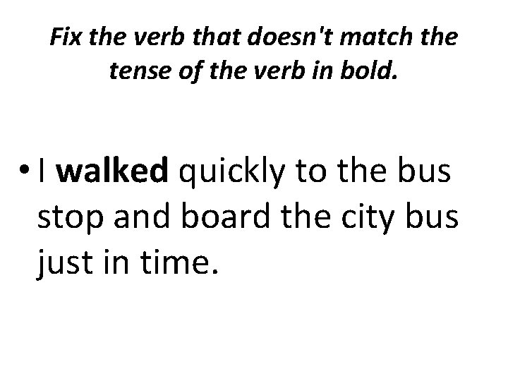 Fix the verb that doesn't match the tense of the verb in bold. •